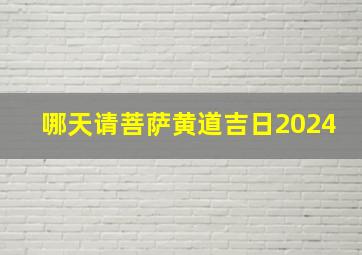 哪天请菩萨黄道吉日2024