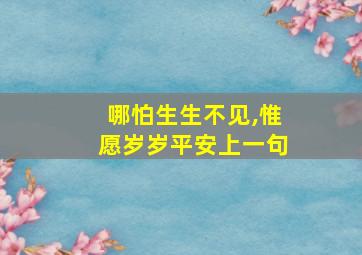 哪怕生生不见,惟愿岁岁平安上一句