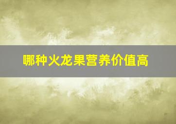 哪种火龙果营养价值高