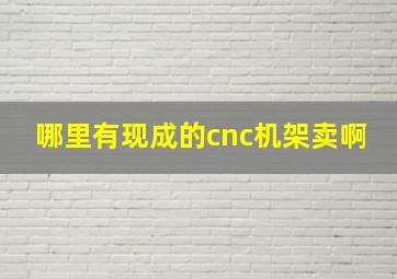 哪里有现成的cnc机架卖啊