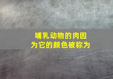 哺乳动物的肉因为它的颜色被称为