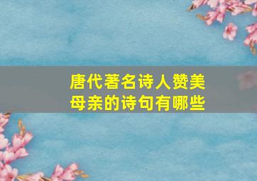 唐代著名诗人赞美母亲的诗句有哪些