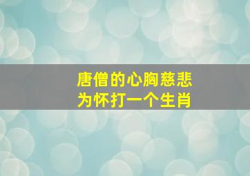 唐僧的心胸慈悲为怀打一个生肖