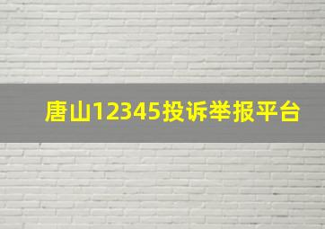 唐山12345投诉举报平台