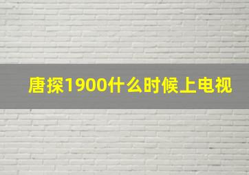 唐探1900什么时候上电视