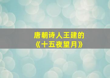 唐朝诗人王建的《十五夜望月》