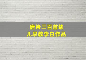 唐诗三百首幼儿早教李白作品