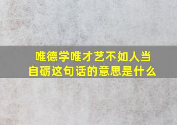 唯德学唯才艺不如人当自砺这句话的意思是什么