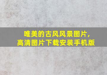 唯美的古风风景图片,高清图片下载安装手机版