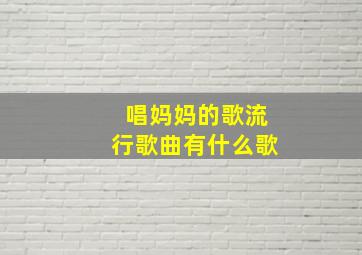 唱妈妈的歌流行歌曲有什么歌