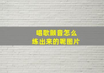 唱歌颤音怎么练出来的呢图片