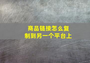 商品链接怎么复制到另一个平台上