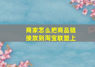 商家怎么把商品链接放到淘宝联盟上