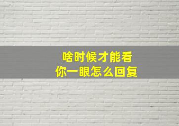 啥时候才能看你一眼怎么回复