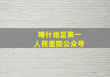 喀什地区第一人民医院公众号