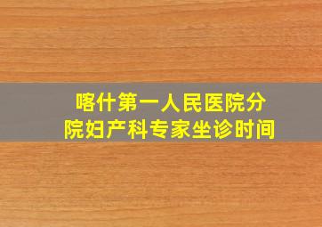 喀什第一人民医院分院妇产科专家坐诊时间