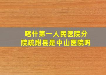 喀什第一人民医院分院疏附县是中山医院吗