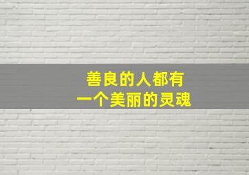 善良的人都有一个美丽的灵魂