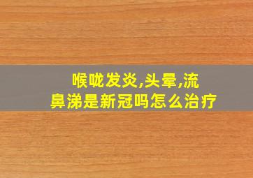 喉咙发炎,头晕,流鼻涕是新冠吗怎么治疗