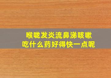 喉咙发炎流鼻涕咳嗽吃什么药好得快一点呢