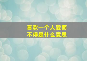 喜欢一个人爱而不得是什么意思