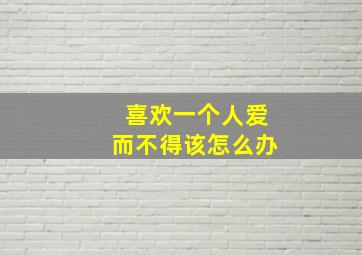 喜欢一个人爱而不得该怎么办