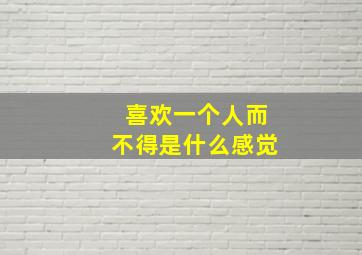 喜欢一个人而不得是什么感觉