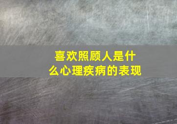 喜欢照顾人是什么心理疾病的表现