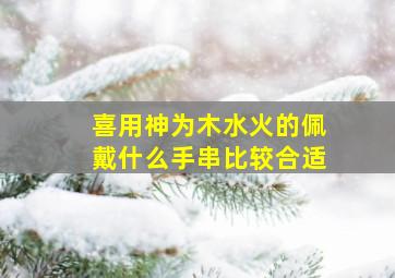 喜用神为木水火的佩戴什么手串比较合适