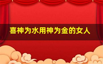 喜神为水用神为金的女人