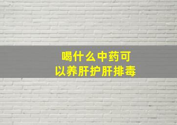 喝什么中药可以养肝护肝排毒