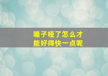 嗓子哑了怎么才能好得快一点呢