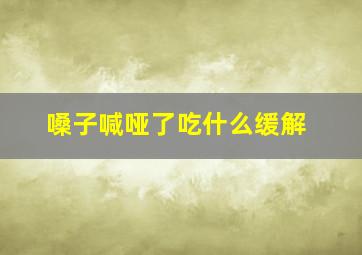 嗓子喊哑了吃什么缓解