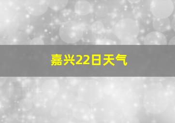 嘉兴22日天气