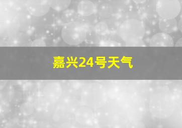 嘉兴24号天气