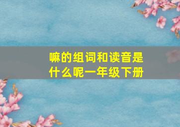 嘛的组词和读音是什么呢一年级下册