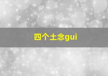 四个土念gui