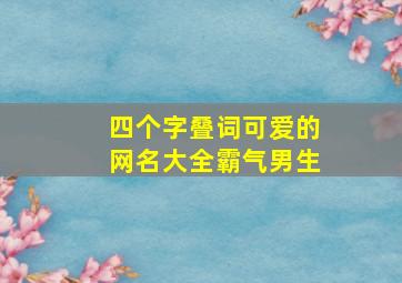 四个字叠词可爱的网名大全霸气男生