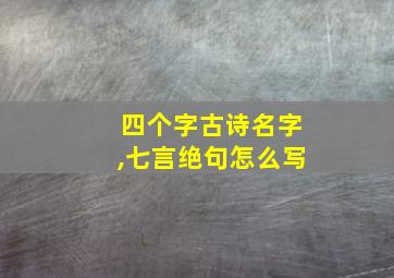 四个字古诗名字,七言绝句怎么写