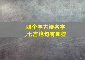 四个字古诗名字,七言绝句有哪些