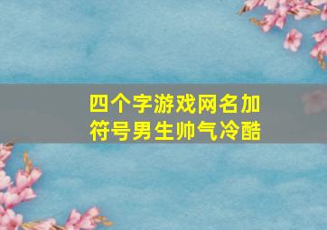 四个字游戏网名加符号男生帅气冷酷