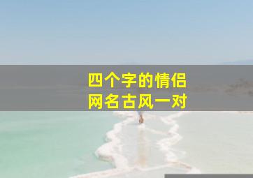 四个字的情侣网名古风一对