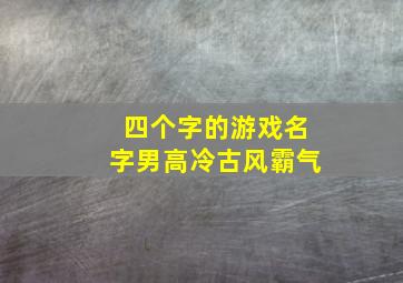 四个字的游戏名字男高冷古风霸气