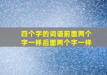 四个字的词语前面两个字一样后面两个字一样