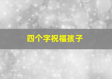 四个字祝福孩子