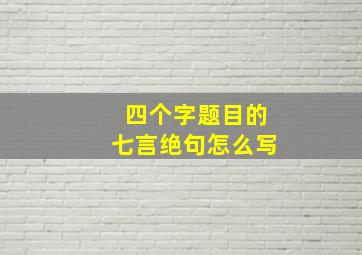 四个字题目的七言绝句怎么写