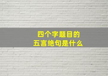 四个字题目的五言绝句是什么