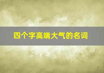 四个字高端大气的名词