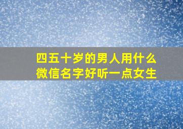 四五十岁的男人用什么微信名字好听一点女生