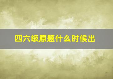 四六级原题什么时候出